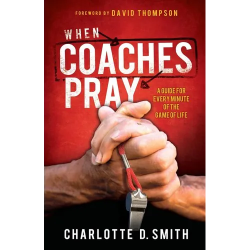 When Coaches Pray: A Guide for Every Minute of the Game of Life
