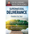 Supernatural Deliverance: Freedom for Your Soul, Mind and Emotions