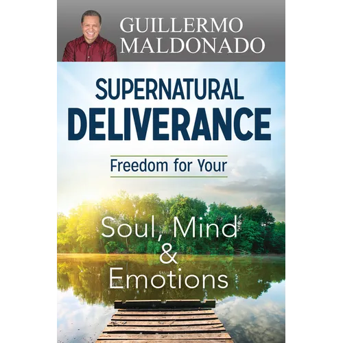 Supernatural Deliverance: Freedom for Your Soul, Mind and Emotions