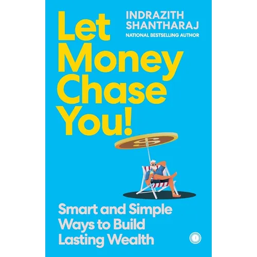 Let Money Chase You!: Smart and Simple Ways to Build Lasting Wealth