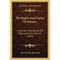The Rights And Duties Of Masters: A Sermon Preached At The Dedication Of A Church (1850)