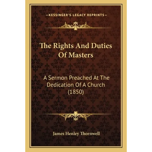 The Rights And Duties Of Masters: A Sermon Preached At The Dedication Of A Church (1850)