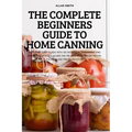 The Complete Beginners Guide to Home Canning