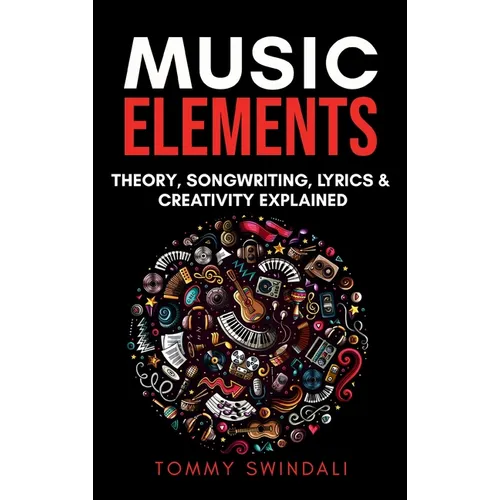 Music Elements: Music Theory, Songwriting, Lyrics & Creativity Explained