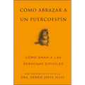 Cómo Abrazar a Un Puercoespín / How to Hug a Porcupine: Cómo Amar a Las Personas Difíciles