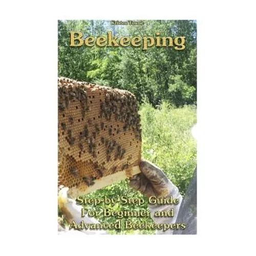 Beekeeping: Step-by-Step Guide For Beginner and Advanced Beekeepers: (Natural Beekeeping, Beekeeping Equipment, Beekeeping For Dummies)