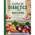 Cookbook For Diabetics and High Cholesterol: 115+ Wholesome Recipes for Diabetics and Lowering Cholesterol
