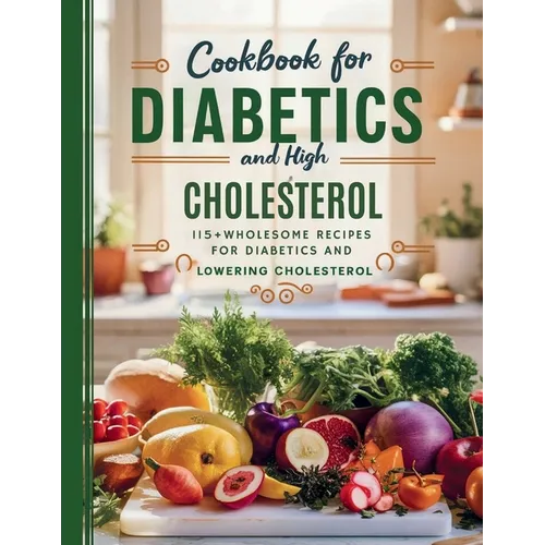 Cookbook For Diabetics and High Cholesterol: 115+ Wholesome Recipes for Diabetics and Lowering Cholesterol