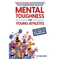 Mental Toughness for Young Athletes: Transform from NO ONE to STARDOM; 9 Sureshot Techniques to Increase Resilience, Forge an Invincible Mindset, and