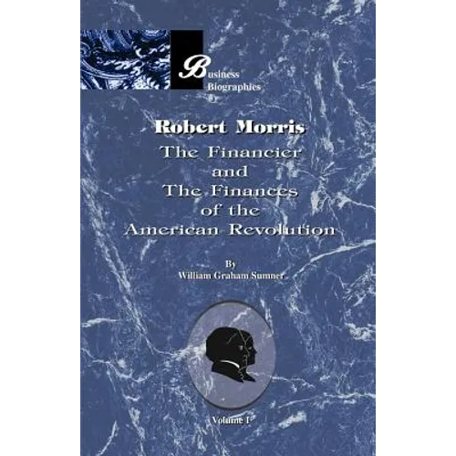 Robert Morris: Volume I, the Financier and the Finances of the American Revolution
