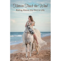 Hooves Touch the Wind: Riding Above the Dirt in Life