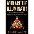 Who Are The Illuminati? The Secret Societies, Symbols, Bloodlines and The New World Order
