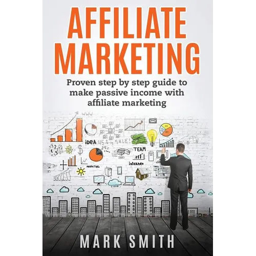 Affiliate Marketing: Proven Step By Step Guide To Make Passive Income With Affiliate Marketing