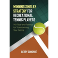 Winning Singles Strategy for Recreational Tennis Players: 140 Tips and Tactics for Transforming Your Game