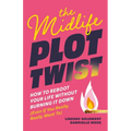The Midlife Plot Twist: How to Reboot Your Life Without Burning It Down Even If You Really, Really Want to