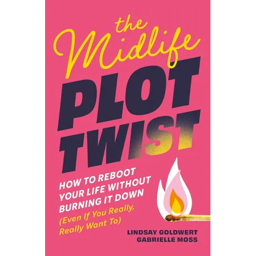 The Midlife Plot Twist: How to Reboot Your Life Without Burning It Down Even If You Really, Really Want to
