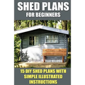 Shed Plans for Beginners: 15 DIY Shed Plans with Simple Illustrated Instructions