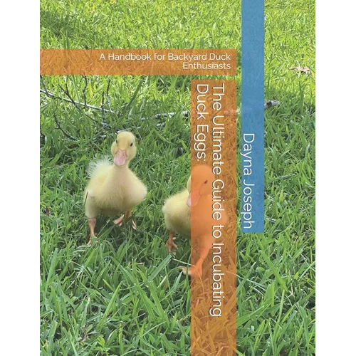 The Ultimate Guide to Incubating Duck Eggs: : A Handbook for Backyard Duck Enthusiasts