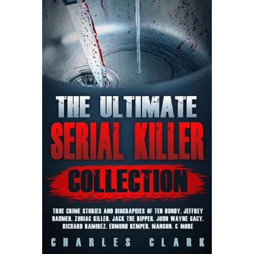 The Ultimate Serial Killer Collection: True Crime Stories and Biographies of Ted Bundy, Jeffrey Dahmer, Zodiac Killer, Jack the Ripper, John Wayne Gac