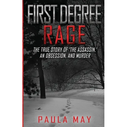 First Degree Rage: The True Story of 'The Assassin, ' An Obsession, and Murder