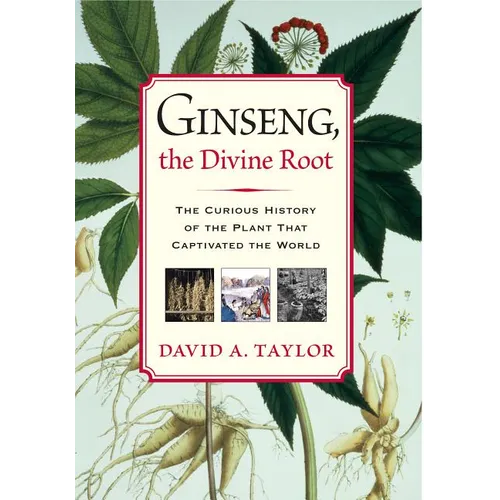 Ginseng, the Divine Root: The Curious History of the Plant That Captivated the World