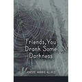 Friends, You Drank Some Darkness