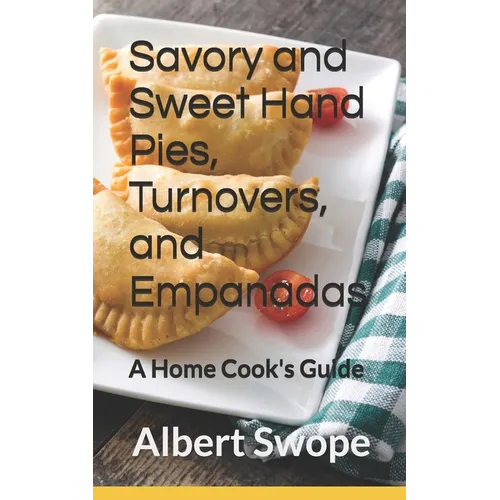 Savory and Sweet Hand Pies, Turnovers, and Empanadas: A Home Cook's Guide