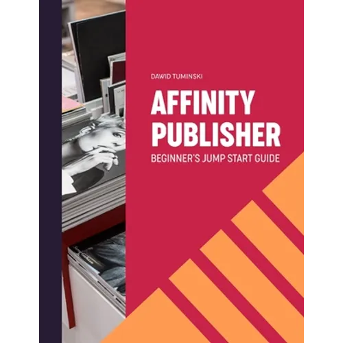 Affinity Publisher. Beginner's Jumpstart Guide: How to quickly create your first Affinity Publisher projects independently