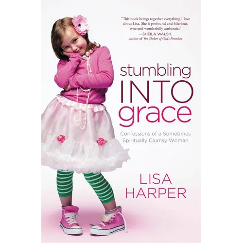 The Stumbling Into Grace: Confessions of a Sometimes Spiritually Clumsy Woman