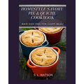 Homestyle Savory Pie & Quiche Cookbook: Main Dish Pies For Every Meal!