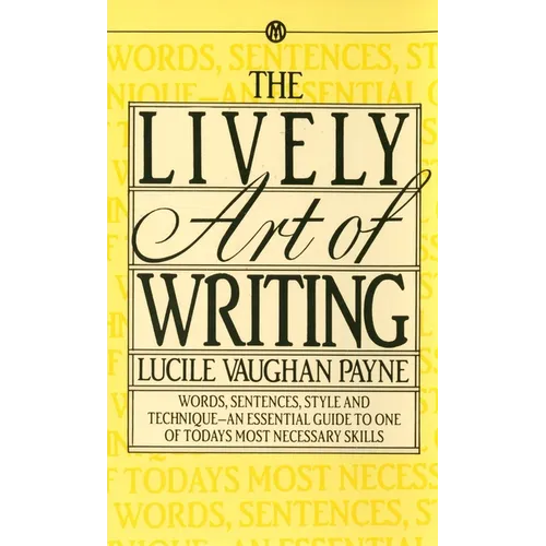 The Lively Art of Writing: Words, Sentences, Style and Technique--An Essential Guide to One of Todays Most Necessary Skills