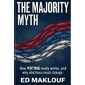 The Majority Myth: How Voting Really Works And Why Elections Must Change