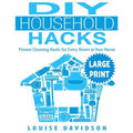 DIY Household Hacks ***Large Print Edition***: Proven Cleaning Hacks for Every Room in Your Home: Easy DIY All Natural Cleaning Product