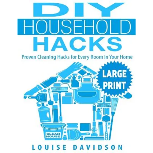 DIY Household Hacks ***Large Print Edition***: Proven Cleaning Hacks for Every Room in Your Home: Easy DIY All Natural Cleaning Product
