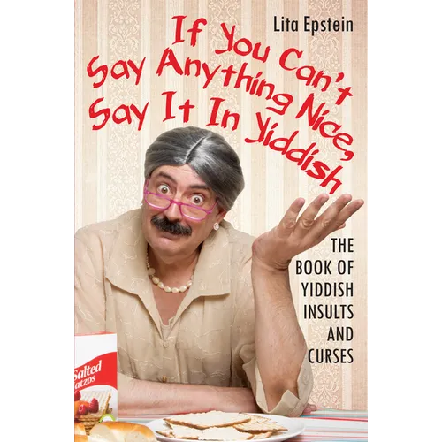 If You Can't Say Anything Nice, Say It in Yiddish: The Book of Yiddish Insults and Curses