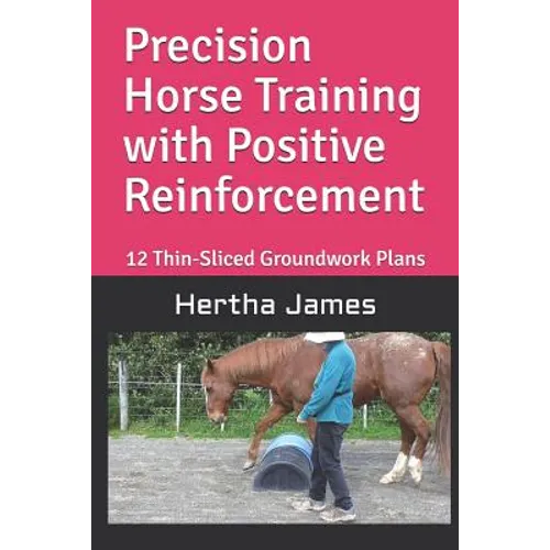 Precision Horse Training with Positive Reinforcement: 12 Thin-Sliced Groundwork Plans