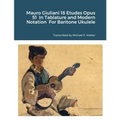 Mauro Giuliani 18 Etudes Opus 51 In Tablature and Modern Notation For Baritone Ukulele