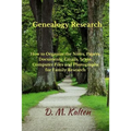Genealogy Research: How to Organize the Notes, Papers, Documents, Emails, Scans, Computer Files, and Photographs for Family Research
