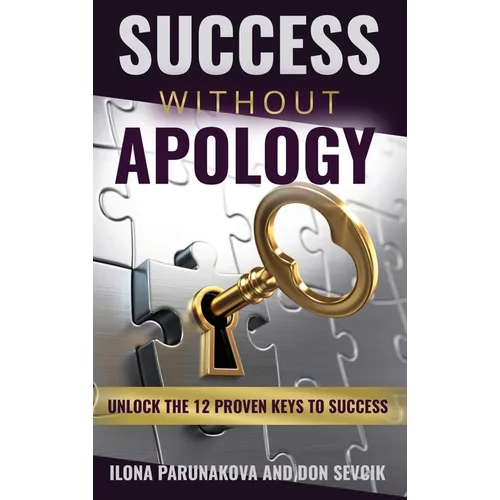 Success Without Apology: Unlock The 12 Proven Keys To Success