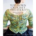 Top-Down Crochet Sweaters: Fabulous Patterns with Perfect Fit