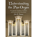 Understanding the Pipe Organ: A Guide for Students, Teachers and Lovers of the Instrument
