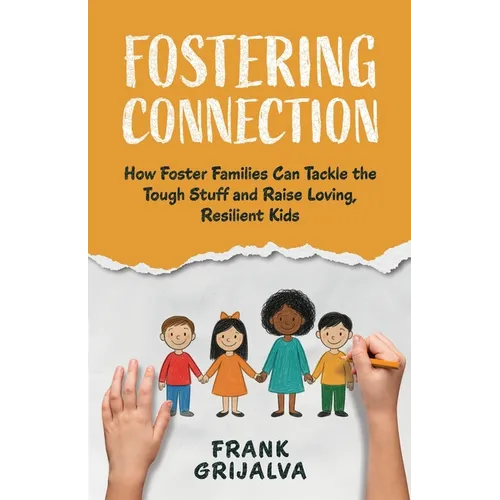 Fostering Connection: How Foster Families Can Tackle the Tough Stuff and Raise Loving, Resilient Kids