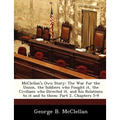 McClellan's Own Story: The War for the Union, the Soldiers Who Fought It, the Civilians Who Directed It, and His Relations to It and to Them: