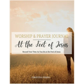 At the Feet of Jesus Worship & Prayer Journal: Worship & Prayer Journal: Record Your Time As You Sit at the Feet of Jesus.