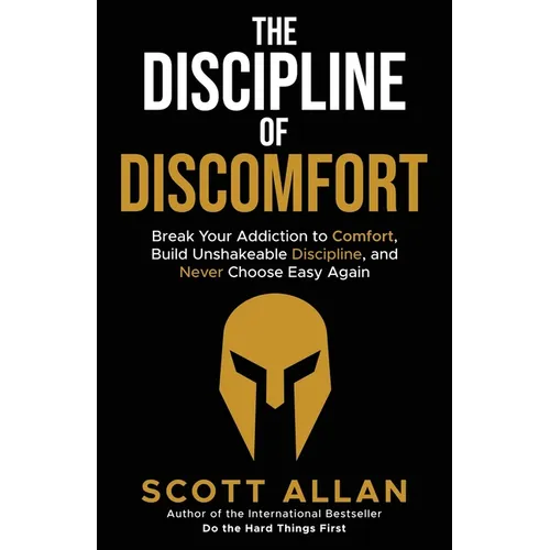The Discipline of Discomfort: Break Your Addiction to Comfort, Build Unshakeable Discipline, and Never Choose Easy Again