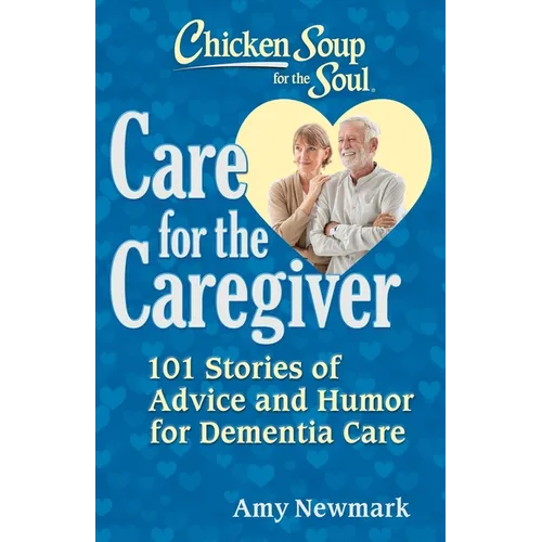 Chicken Soup for the Soul: Care for the Caregiver: 101 Stories of Advice and Humor for Dementia Care