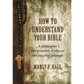 How To Understand Your Bible: A Philosopher's Interpretation of Obscure and Puzzling Passages