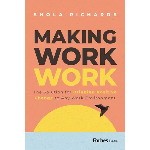 Making Work Work: The Solution for Bringing Positive Change to Any Work Environment