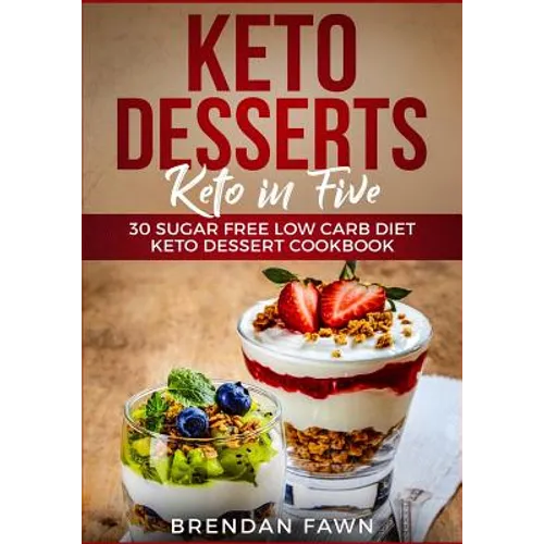 Keto Desserts: Keto in Five: 30 Sugar Free Low Carb Diet Keto Dessert Cookbook