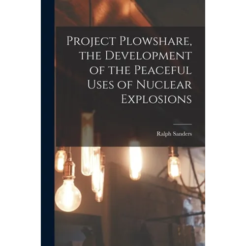Project Plowshare, the Development of the Peaceful Uses of Nuclear Explosions